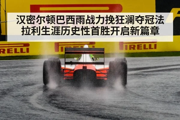 汉密尔顿巴西雨战力挽狂澜夺冠法拉利生涯历史性首胜开启新篇章