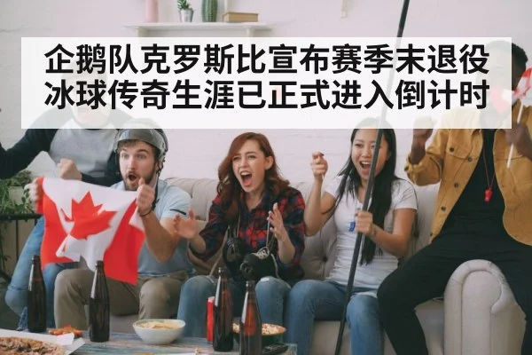 企鹅队克罗斯比宣布赛季末退役冰球传奇生涯已正式进入倒计时